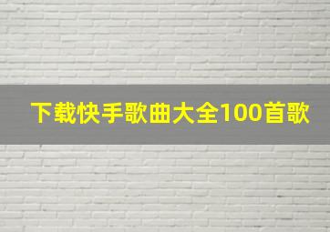 下载快手歌曲大全100首歌