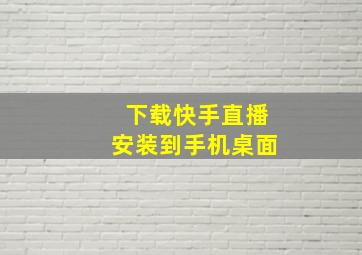 下载快手直播安装到手机桌面