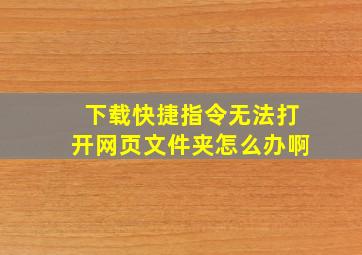 下载快捷指令无法打开网页文件夹怎么办啊