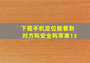 下载手机定位能看到对方吗安全吗苹果13