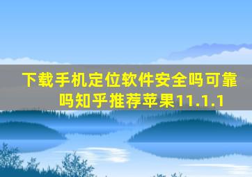 下载手机定位软件安全吗可靠吗知乎推荐苹果11.1.1