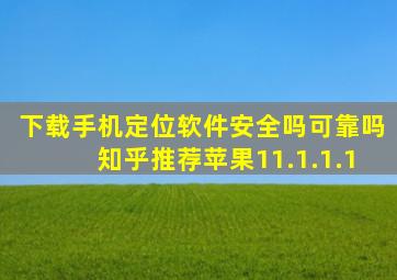 下载手机定位软件安全吗可靠吗知乎推荐苹果11.1.1.1