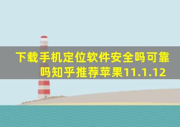 下载手机定位软件安全吗可靠吗知乎推荐苹果11.1.12