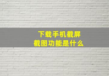 下载手机截屏截图功能是什么