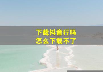 下载抖音行吗怎么下载不了