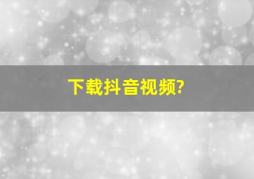 下载抖音视频?