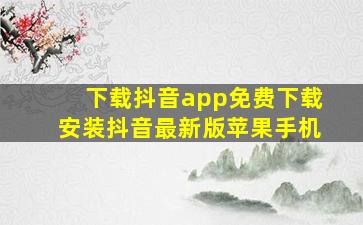 下载抖音app免费下载安装抖音最新版苹果手机