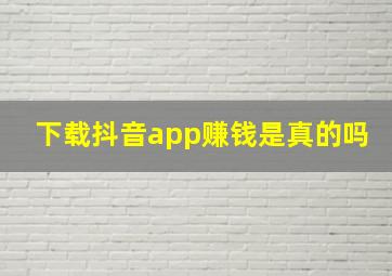 下载抖音app赚钱是真的吗