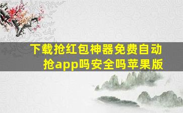 下载抢红包神器免费自动抢app吗安全吗苹果版