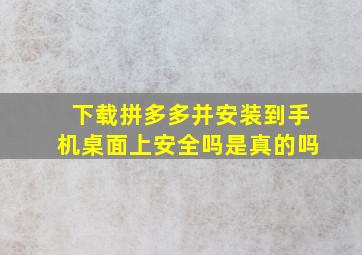 下载拼多多并安装到手机桌面上安全吗是真的吗