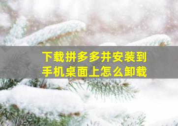 下载拼多多并安装到手机桌面上怎么卸载