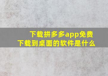 下载拼多多app免费下载到桌面的软件是什么