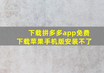 下载拼多多app免费下载苹果手机版安装不了