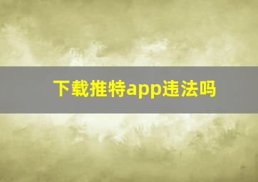 下载推特app违法吗