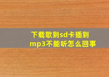 下载歌到sd卡插到mp3不能听怎么回事