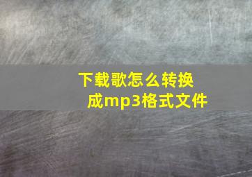 下载歌怎么转换成mp3格式文件