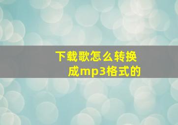 下载歌怎么转换成mp3格式的