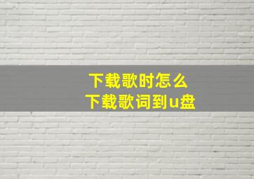 下载歌时怎么下载歌词到u盘