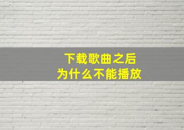 下载歌曲之后为什么不能播放