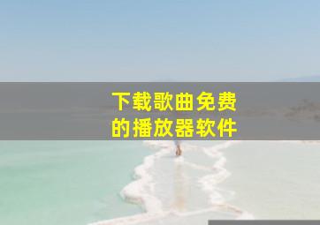 下载歌曲免费的播放器软件