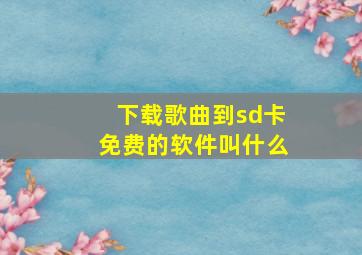 下载歌曲到sd卡免费的软件叫什么