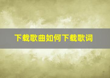 下载歌曲如何下载歌词