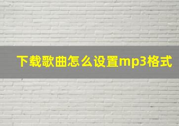 下载歌曲怎么设置mp3格式