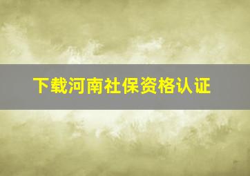 下载河南社保资格认证