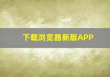 下载浏览器新版APP