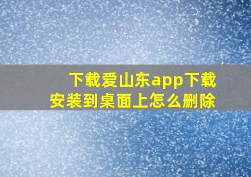 下载爱山东app下载安装到桌面上怎么删除