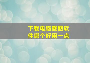 下载电脑截图软件哪个好用一点