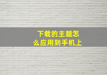 下载的主题怎么应用到手机上