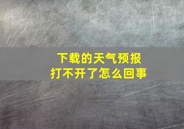 下载的天气预报打不开了怎么回事