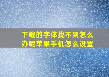 下载的字体找不到怎么办呢苹果手机怎么设置