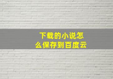 下载的小说怎么保存到百度云