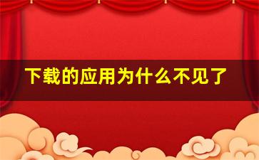 下载的应用为什么不见了