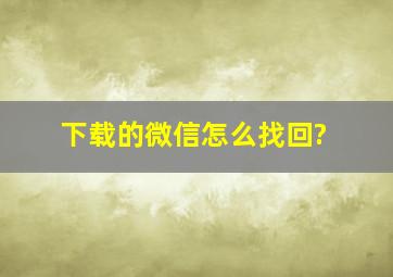 下载的微信怎么找回?