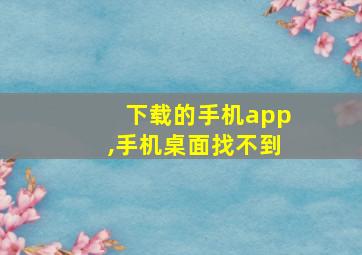 下载的手机app,手机桌面找不到