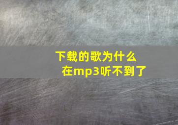 下载的歌为什么在mp3听不到了