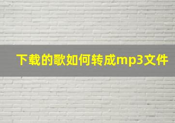 下载的歌如何转成mp3文件