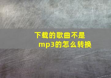 下载的歌曲不是mp3的怎么转换