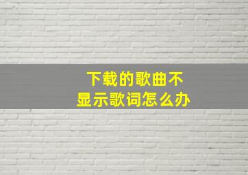 下载的歌曲不显示歌词怎么办