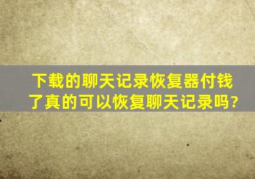 下载的聊天记录恢复器付钱了真的可以恢复聊天记录吗?