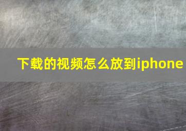 下载的视频怎么放到iphone