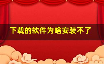 下载的软件为啥安装不了