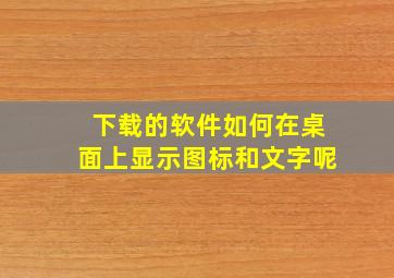 下载的软件如何在桌面上显示图标和文字呢