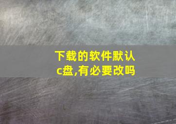 下载的软件默认c盘,有必要改吗