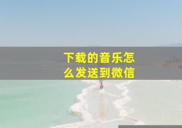 下载的音乐怎么发送到微信