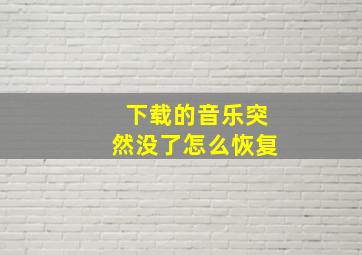 下载的音乐突然没了怎么恢复