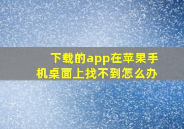 下载的app在苹果手机桌面上找不到怎么办